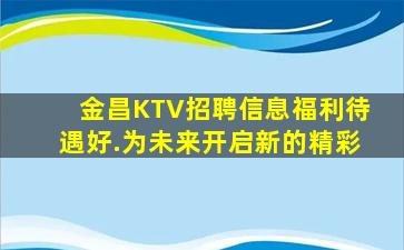 金昌KTV招聘信息福利待遇好.为未来开启新的精彩